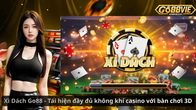 Xì Dách Go88 - Tái hiện đầy đủ không khí casino với bàn chơi 3D